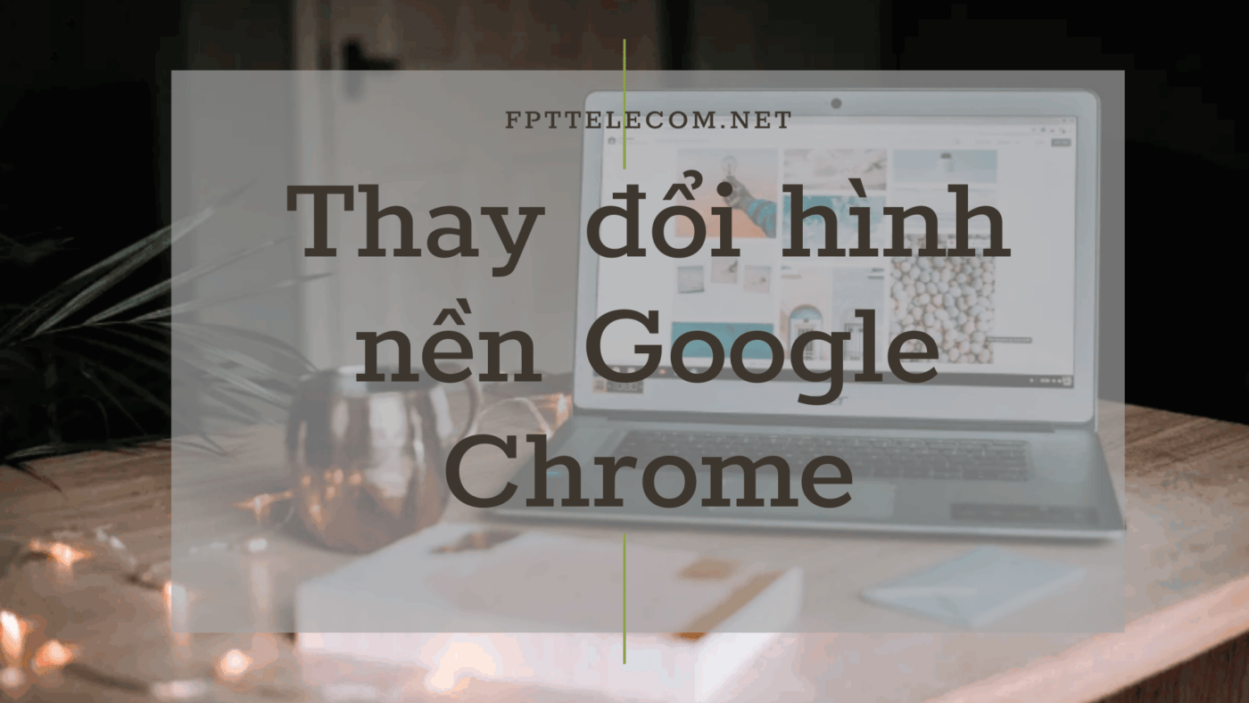 Cách thay đổi hình nền trên Google Chrome