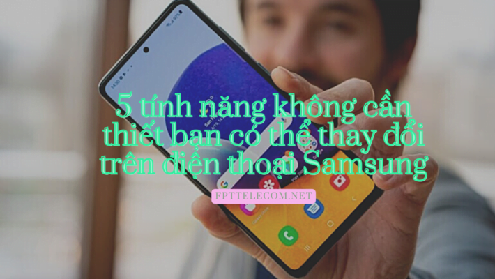5 tính năng không cần thiết bạn có thể thay đổi trên điện thoại Samsung